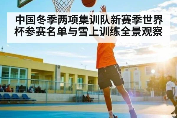 中国冬季两项集训队新赛季世界杯参赛名单与雪上训练全景观察