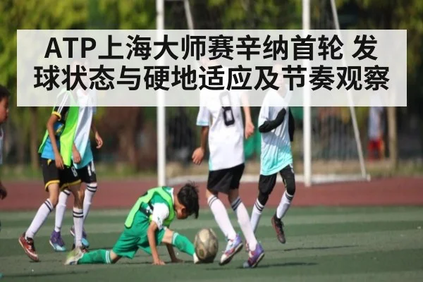 ATP上海大师赛辛纳首轮 发球状态与硬地适应及节奏观察