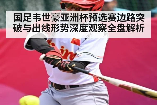 国足韦世豪亚洲杯预选赛边路突破与出线形势深度观察全盘解析